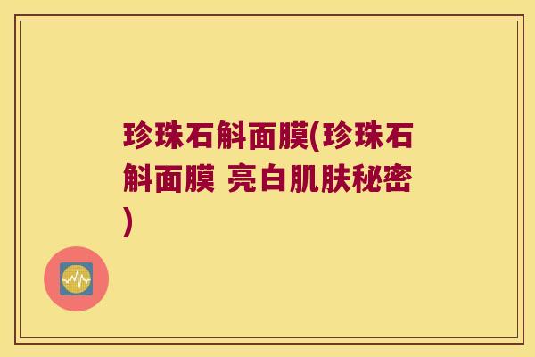 珍珠石斛面膜(珍珠石斛面膜 亮白肌肤秘密)