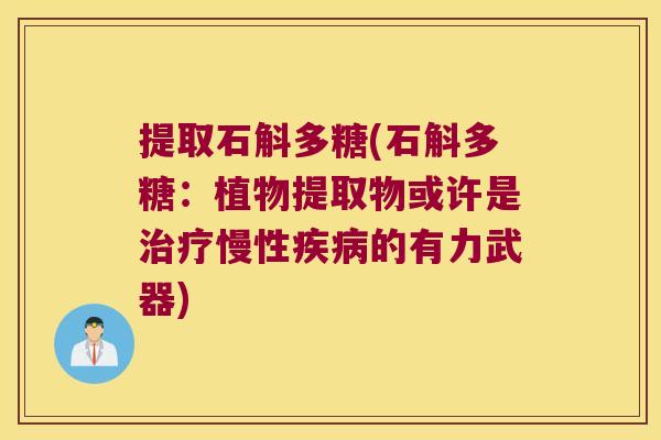 提取石斛多糖(石斛多糖：植物提取物或许是治疗慢性疾病的有力武器)