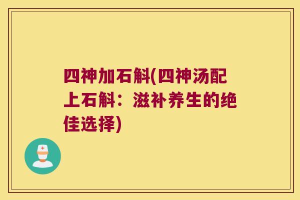 四神加石斛(四神汤配上石斛：滋补养生的绝佳选择)