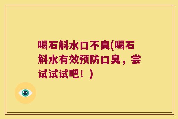 喝石斛水口不臭(喝石斛水有效预防口臭，尝试试试吧！)