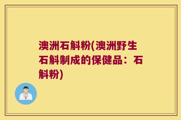 澳洲石斛粉(澳洲野生石斛制成的保健品：石斛粉)