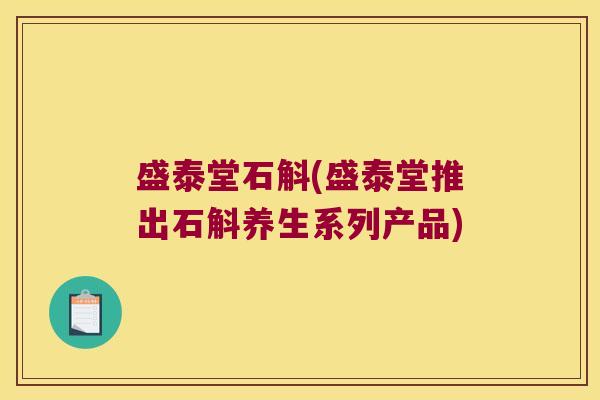 盛泰堂石斛(盛泰堂推出石斛养生系列产品)
