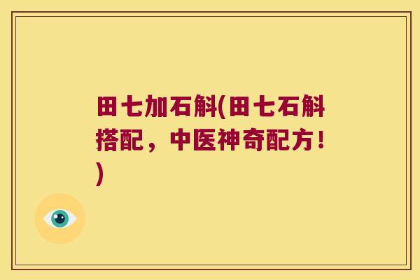 田七加石斛(田七石斛搭配，中医神奇配方！)