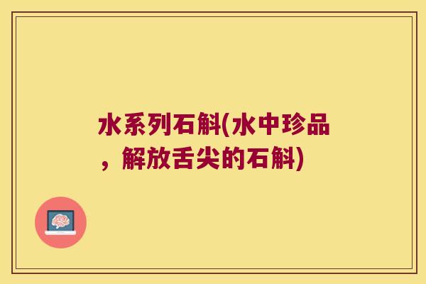 水系列石斛(水中珍品,解放舌尖的石斛) 水系列石斛(水中珍品,解放舌尖的石斛)