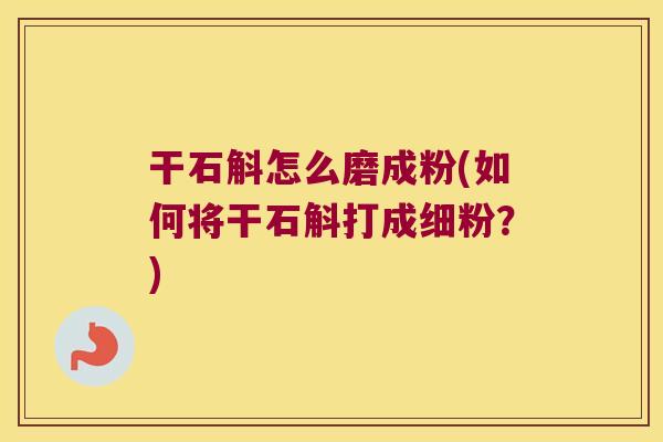 干石斛怎么磨成粉(如何将干石斛打成细粉?) 干石斛怎么磨成粉(如何将干石斛打成细粉?)