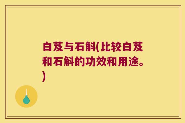 白芨与石斛(比较白芨和石斛的功效和用途。)