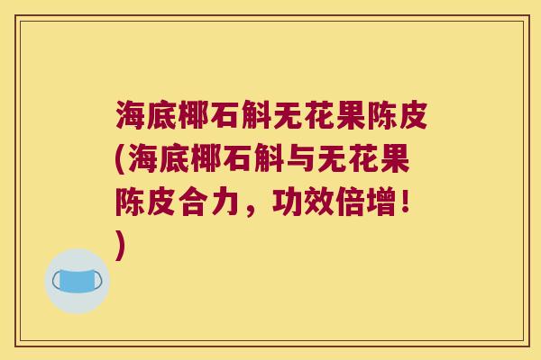 海底椰石斛无花果陈皮(海底椰石斛与无花果陈皮合力，功效倍增！)