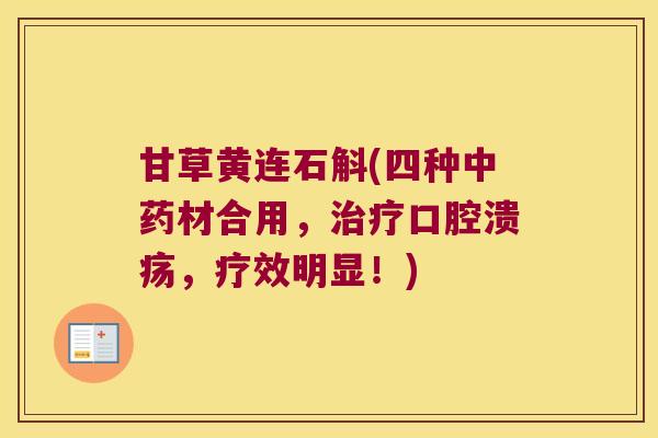 甘草黄连石斛(四种中药材合用，治疗口腔溃疡，疗效明显！)