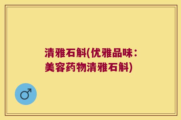清雅石斛(优雅品味:美容清雅石斛) 清雅石斛(优雅品味:美容清雅石斛)