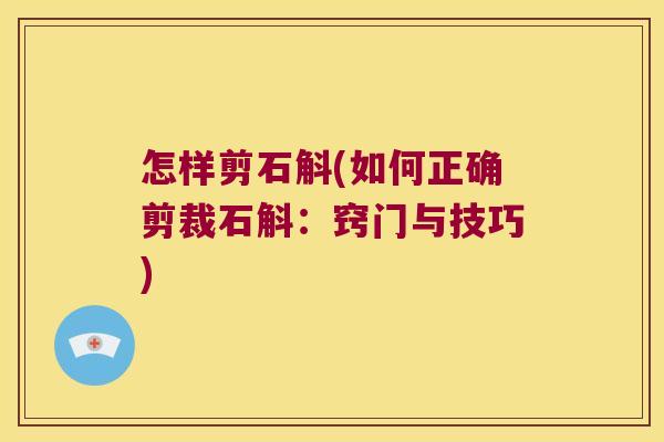 怎样剪石斛(如何正确剪裁石斛：窍门与技巧)