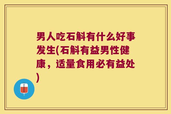 男人吃石斛有什么好事发生(石斛有益男性健康，适量食用必有益处)