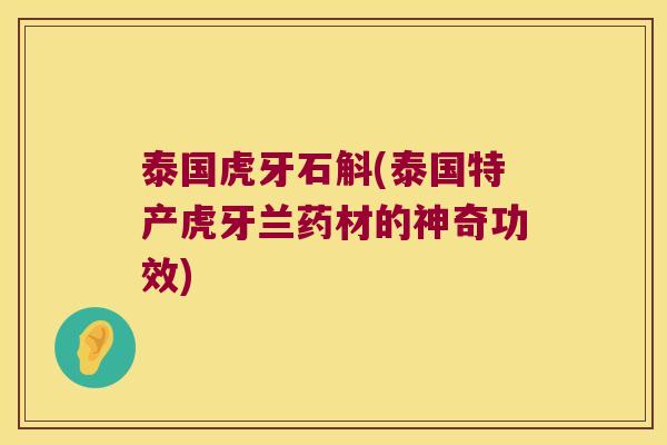 泰国虎牙石斛(泰国特产虎牙兰药材的神奇功效)