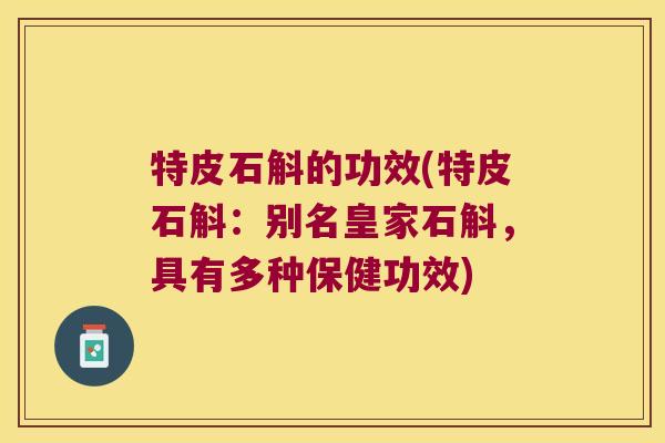特皮石斛的功效(特皮石斛：别名皇家石斛，具有多种保健功效)