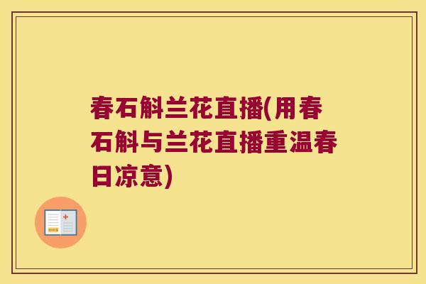 春石斛兰花直播(用春石斛与兰花直播重温春日凉意)