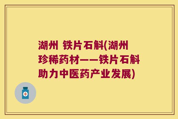 湖州 铁片石斛(湖州珍稀药材——铁片石斛助力中医药产业发展)