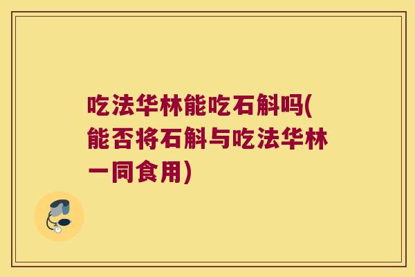 吃法华林能吃石斛吗(能否将石斛与吃法华林一同食用)