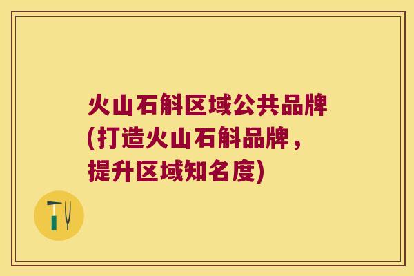 火山石斛区域公共品牌(打造火山石斛品牌，提升区域知名度)