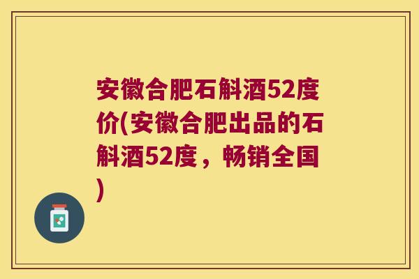 安徽合肥石斛酒52度价(安徽合肥出品的石斛酒52度，畅销全国)