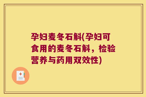孕妇麦冬石斛(孕妇可食用的麦冬石斛，检验营养与药用双效性)