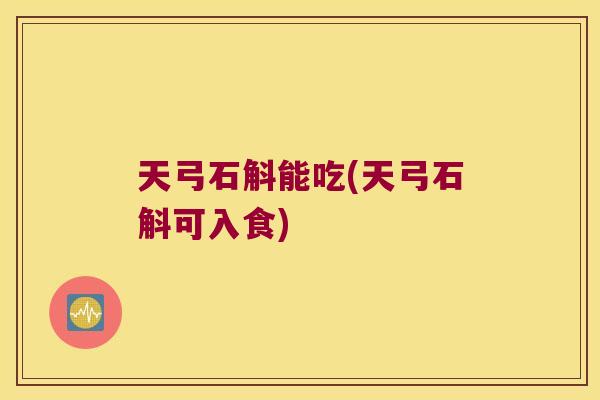 天弓石斛能吃(天弓石斛可入食)