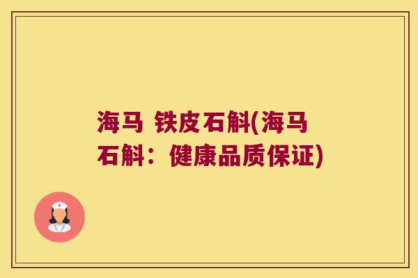 海马 铁皮石斛(海马石斛:健康品质保证) 海马 铁皮石斛(海马石斛:健康品质保证)