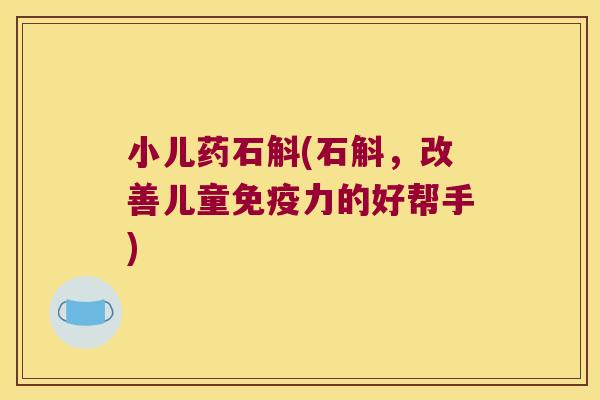 小儿药石斛(石斛，改善儿童力的好帮手)