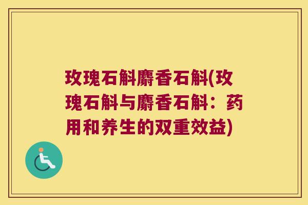 玫瑰石斛麝香石斛(玫瑰石斛与麝香石斛：药用和养生的双重效益)