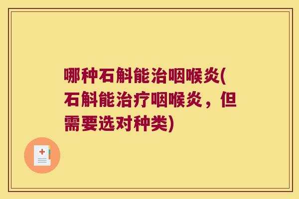 哪种石斛能咽喉炎(石斛能咽喉炎,但需要选对种类) 哪种石斛能咽喉炎(石斛能咽喉炎,但需要选对种类)