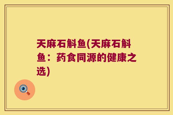 天麻石斛鱼(天麻石斛鱼：药食同源的健康之选)