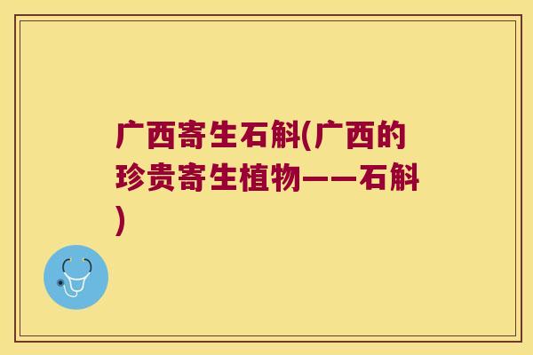 广西寄生石斛(广西的珍贵寄生植物——石斛) 广西寄生石斛(广西的珍贵寄生植物——石斛)