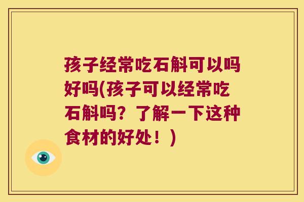 孩子经常吃石斛可以吗好吗(孩子可以经常吃石斛吗？了解一下这种食材的好处！)