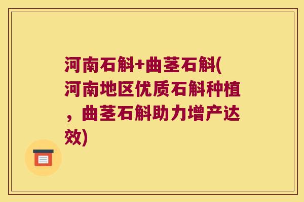 河南石斛+曲茎石斛(河南地区优质石斛种植,曲茎石斛助力增产达效) 河南石斛+曲茎石斛(河南地区优质石斛种植,曲茎石斛助力增产达效)