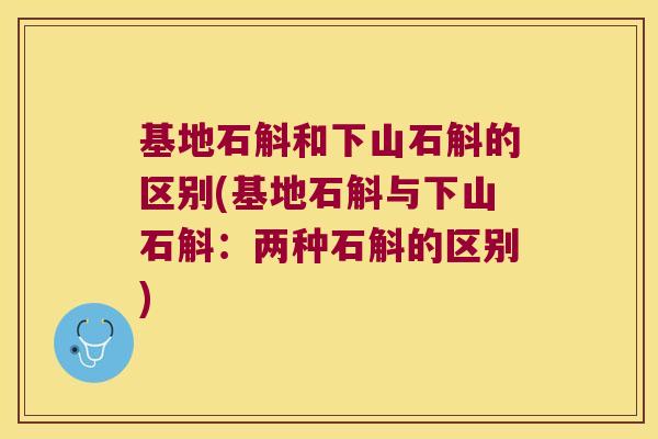 基地石斛和下山石斛的区别(基地石斛与下山石斛：两种石斛的区别)