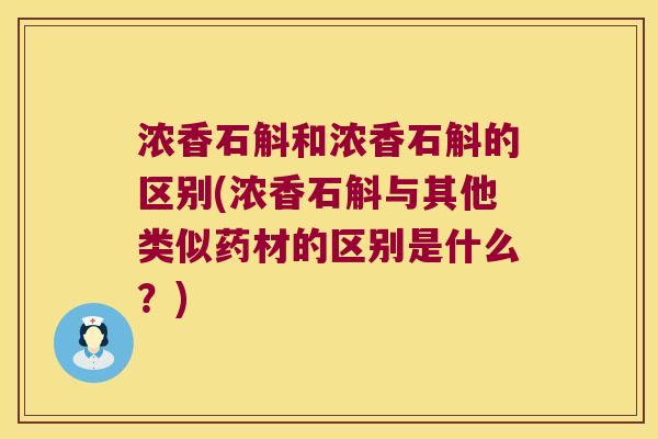 浓香石斛和浓香石斛的区别(浓香石斛与其他类似药材的区别是什么？)