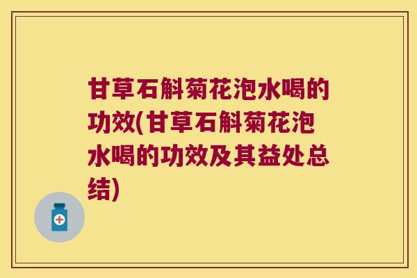 甘草石斛菊花泡水喝的功效(甘草石斛菊花泡水喝的功效及其益处总结)
