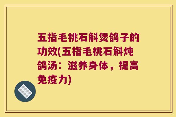 五指毛桃石斛煲鸽子的功效(五指毛桃石斛炖鸽汤：滋养身体，提高免疫力)