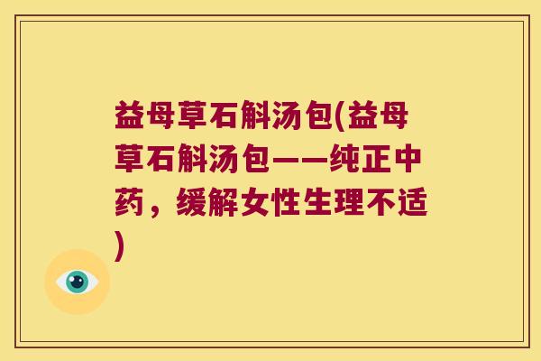 益母草石斛汤包(益母草石斛汤包——纯正，缓解女性生理不适)