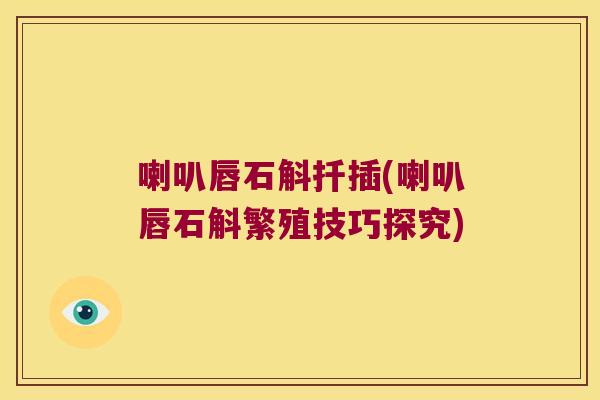 喇叭唇石斛扦插(喇叭唇石斛繁殖技巧探究)