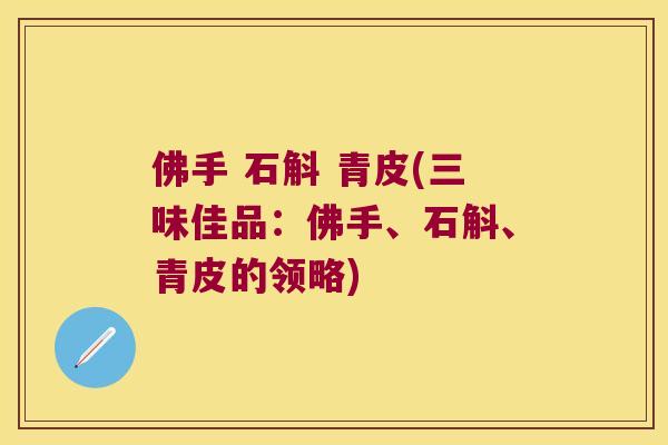 佛手 石斛 青皮(三味佳品：佛手、石斛、青皮的领略)