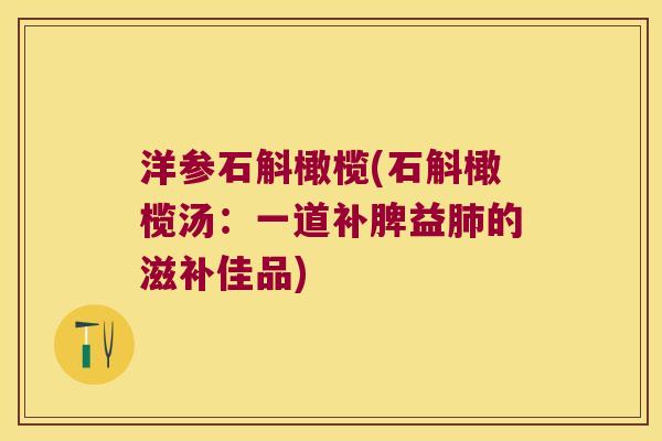 洋参石斛橄榄(石斛橄榄汤:一道补脾益的滋补佳品) 洋参石斛橄榄(石斛橄榄汤:一道补脾益的滋补佳品)
