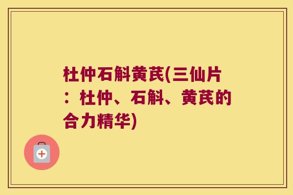 杜仲石斛黄芪(三仙片：杜仲、石斛、黄芪的合力精华)