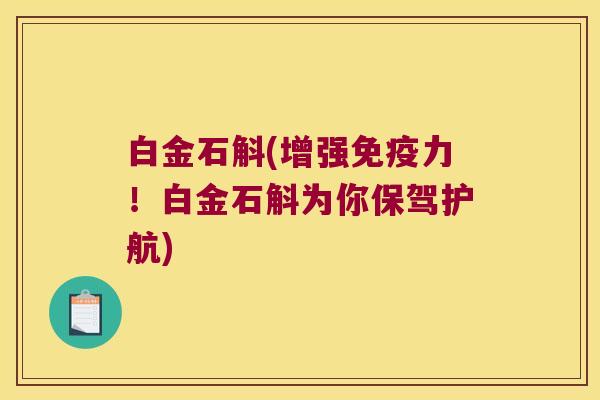 白金石斛(增强免疫力！白金石斛为你保驾护航)
