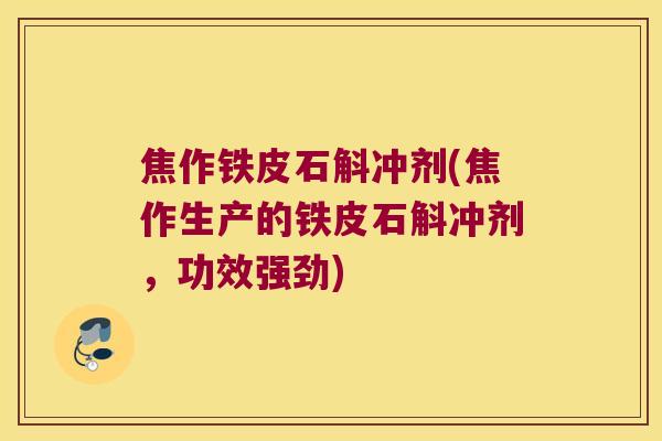 焦作铁皮石斛冲剂(焦作生产的铁皮石斛冲剂,功效强劲) 焦作铁皮石斛冲剂(焦作生产的铁皮石斛冲剂,功效强劲)