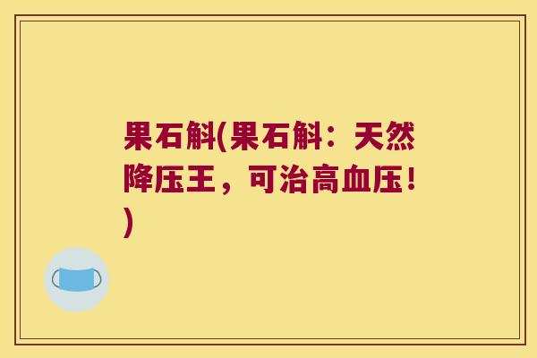 果石斛(果石斛：天然降压王，可治高血压！)
