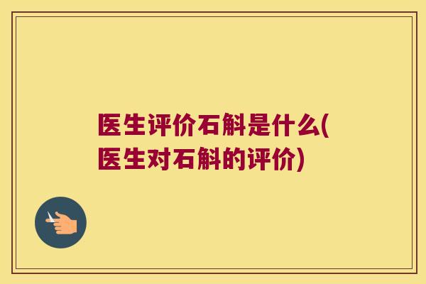 医生评价石斛是什么(医生对石斛的评价)