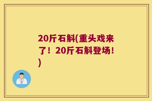 20斤石斛(重头戏来了！20斤石斛登场！)