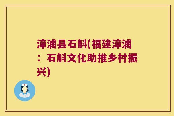 漳浦县石斛(福建漳浦:石斛文化助推乡村振兴) 漳浦县石斛(福建漳浦:石斛文化助推乡村振兴)