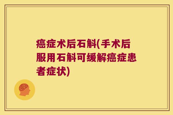 癌症术后石斛(手术后服用石斛可缓解癌症患者症状)