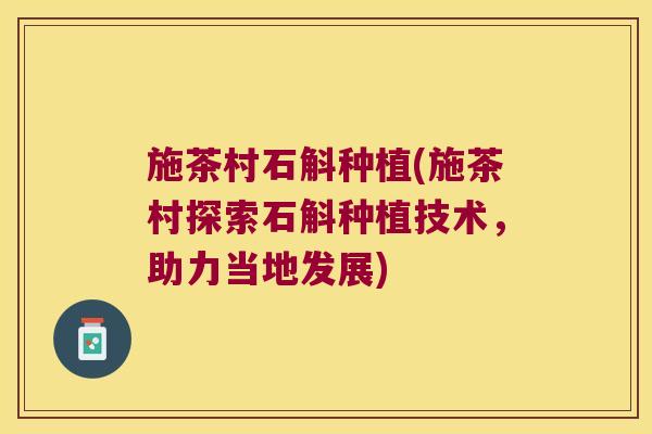 施茶村石斛种植(施茶村探索石斛种植技术，助力当地发展)
