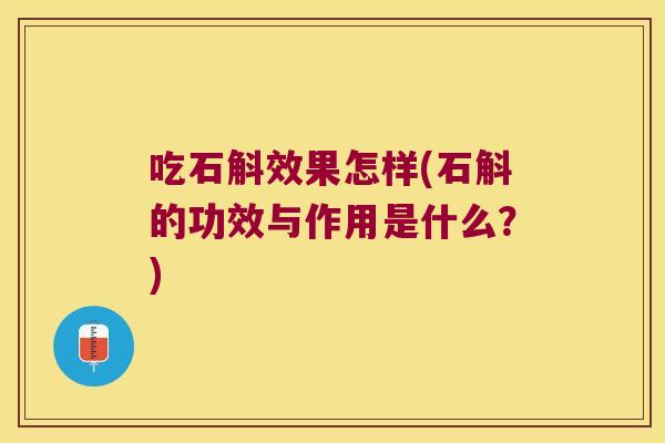 吃石斛效果怎样(石斛的功效与作用是什么？)